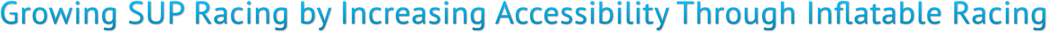 Growing SUP Racing by Increasing Accessibility Through Inflatable Racing Growing SUP Racing by Increasing Accessibility Through Inflatable Racing